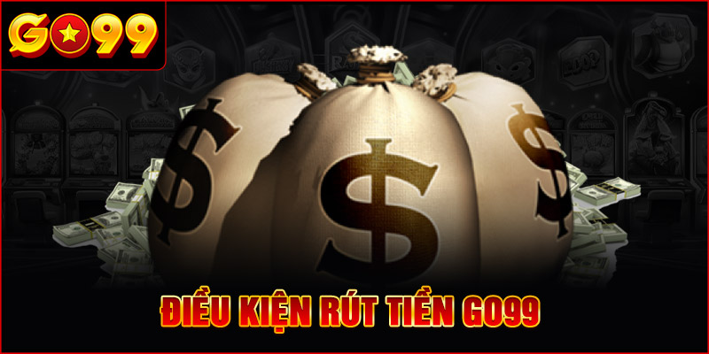 Điều kiện Rút Tiền GO99