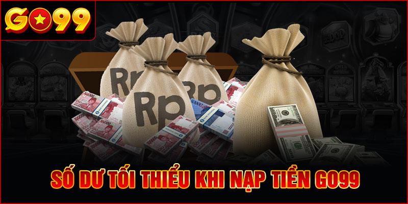 Số dư tối thiểu khi Nạp Tiền GO99